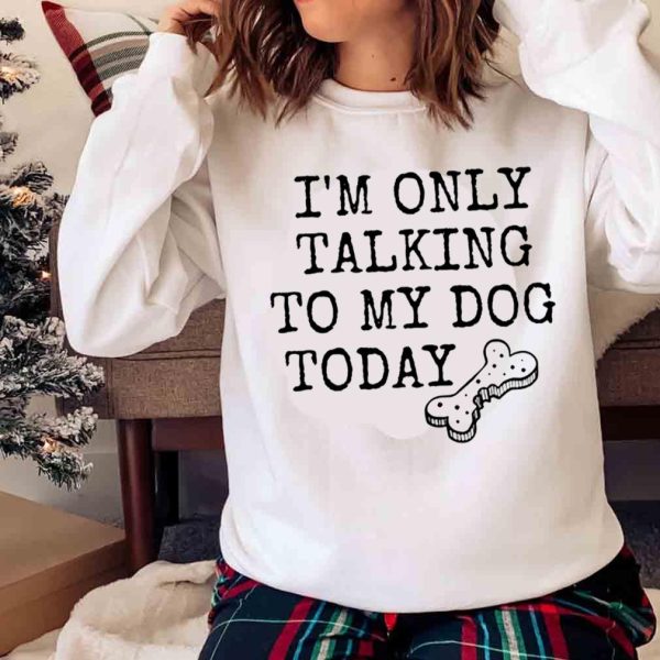 New I’m Only Talking To My Dog Today, Dog Mom Shirt, Funny Dog Shirt For Women