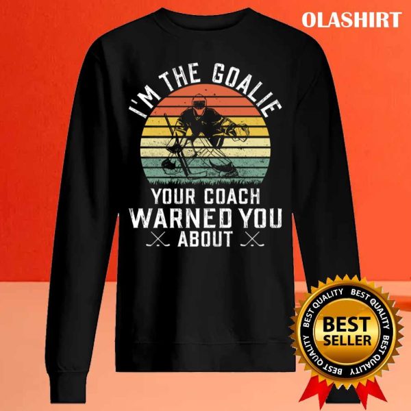 New I’m The Goalie Your Coach Warned About Ice Hockey Goaltender T-shirt