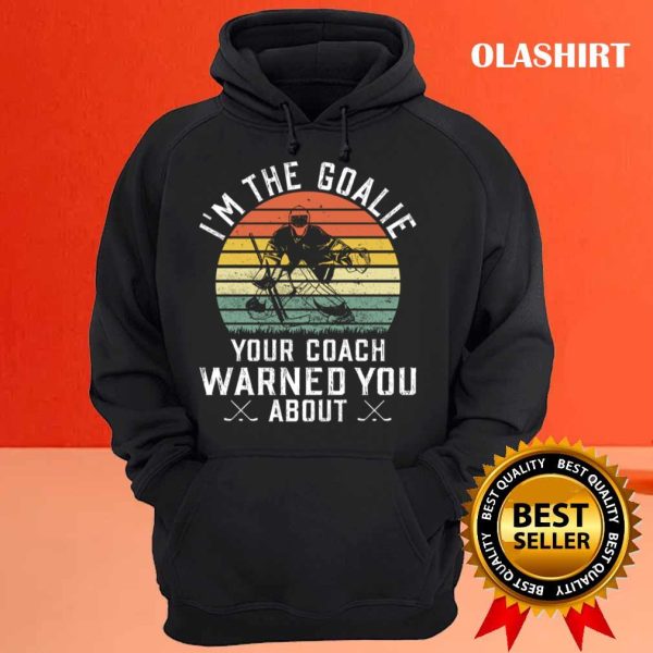 New I’m The Goalie Your Coach Warned About Ice Hockey Goaltender T-shirt