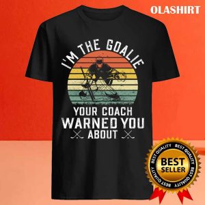 New Im The Goalie Your Coach Warned About Ice Hockey Goaltender T shirt 4