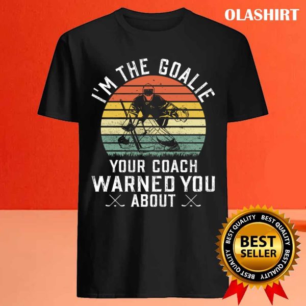 New I’m The Goalie Your Coach Warned About Ice Hockey Goaltender T-shirt