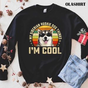 New My Siberian Husky Dog Thinks Im Cool Funny Dog Lover Retro Shirt 1