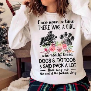 New Once Upon A Time There Was A Girl Who Really Loved Dogs And Tattoos It Was Me The End T-shirt