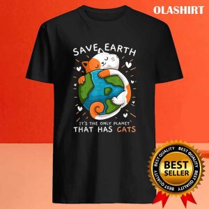 New Save Earth Its The Only Planet That Has Cats Environmental T shirt 4