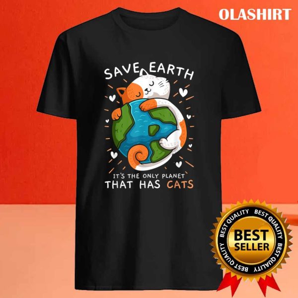 New Save Earth It’s The Only Planet That Has Cats Environmental T-shirt