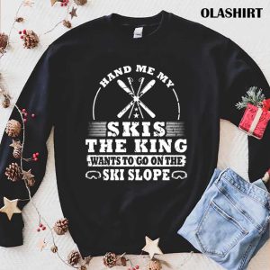 New Skier Skiing Hand Me My Skis The King Shirt , Trending Shirt