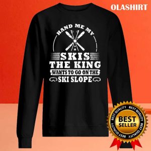 New Skier Skiing Hand Me My Skis The King Shirt , Trending Shirt