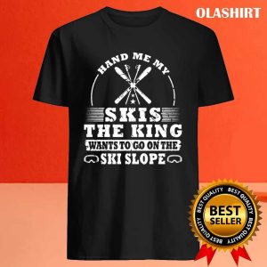 New Skier Skiing Hand Me My Skis The King Shirt Trending Shirt 4