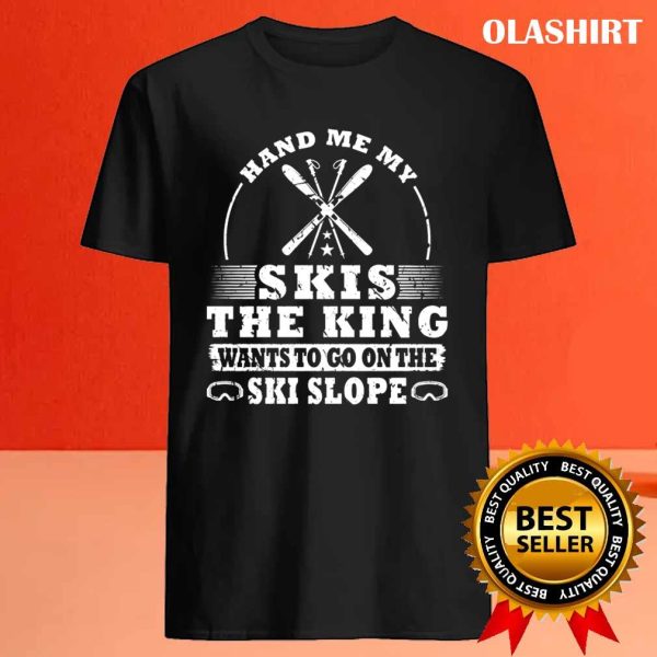 New Skier Skiing Hand Me My Skis The King Shirt , Trending Shirt