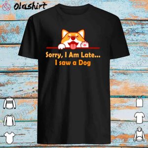 New Sorry I'm late I saw a dog shirt Shirt for Men and Women 1