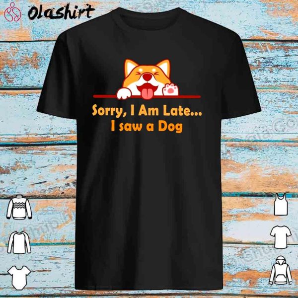 New Sorry I’m late I saw a dog shirt, Shirt for Men and Women