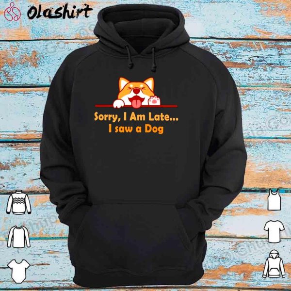 New Sorry I’m late I saw a dog shirt, Shirt for Men and Women