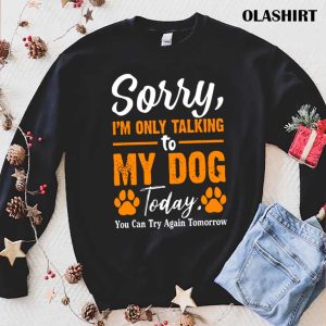 New Sorry Im Only Talking To My Dog Today Funny Dog Lovers 1