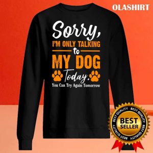 New Sorry Im Only Talking To My Dog Today Funny Dog Lovers 2