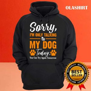 New Sorry Im Only Talking To My Dog Today Funny Dog Lovers 3