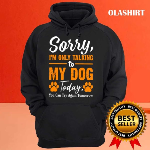 New Sorry I’m Only Talking To My Dog Today Funny Dog Lovers