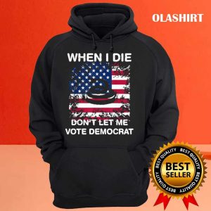 New When I Die Dont Let Me Vote Democrat Pro America Anti Biden T shirt 3