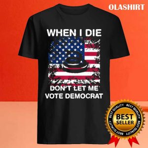 New When I Die Dont Let Me Vote Democrat Pro America Anti Biden T shirt 4