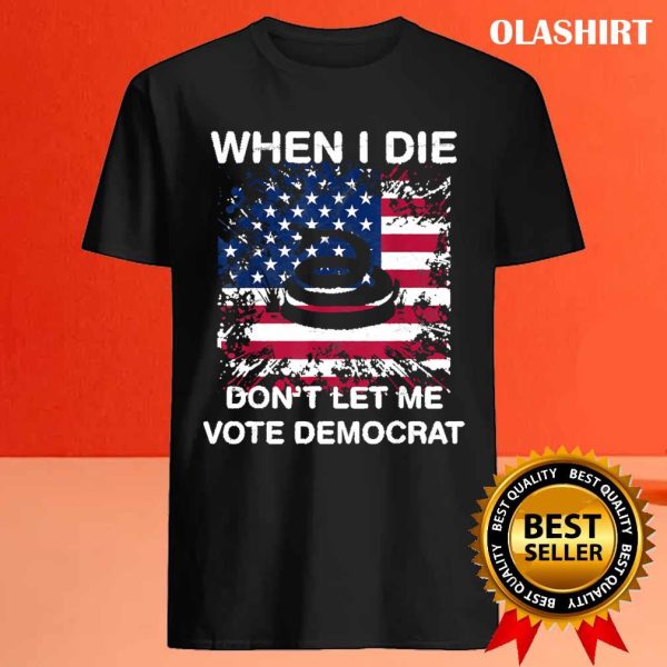 New When I Die Don’t Let Me Vote Democrat Pro America Anti Biden T-shirt