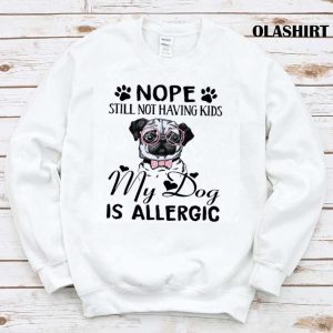 Nope Still Not Having Kids My Dog Is Allergic Shirt 1