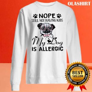 Nope Still Not Having Kids My Dog Is Allergic Shirt 2