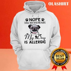 Nope Still Not Having Kids My Dog Is Allergic Shirt 3