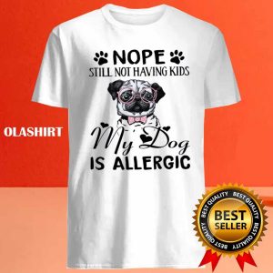 Nope Still Not Having Kids My Dog Is Allergic Shirt 4