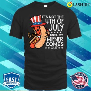 Not 4th July Until My Wiener Come Out Funny Hotdog Men Women T shirt 1