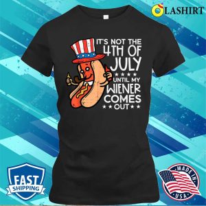 Not 4th July Until My Wiener Come Out Funny Hotdog Men Women T shirt 2