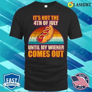 Offensive Its Not The 4th Of July Until My Wiener Comes Out T shirt 1