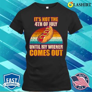 Offensive Its Not The 4th Of July Until My Wiener Comes Out T shirt 2