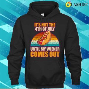 Offensive Its Not The 4th Of July Until My Wiener Comes Out T shirt 3