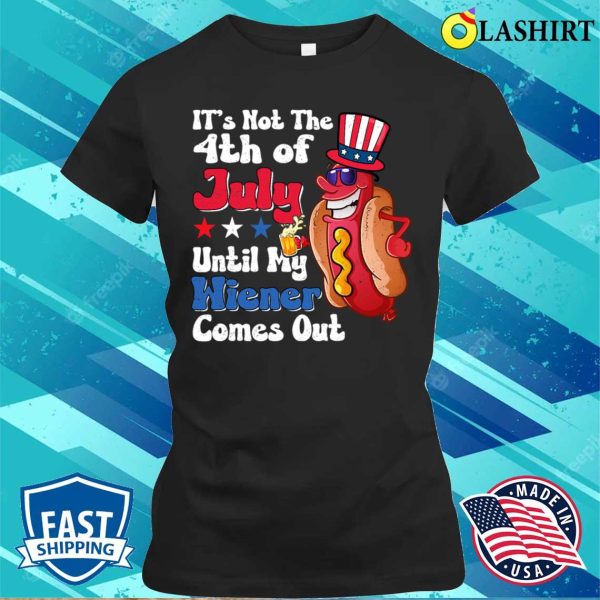 Official Hotdog It’s Not 4th Of July Until My Wiener Comes Out Shirt For Sale