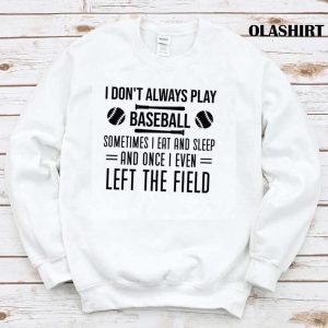 Official Humor Baseball Player Sayings I Dont Always Play Baseball T shirt 1