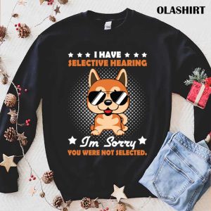 Official I Have Selective Hearing Im Sorry You Were Not Selected Funny Dog Unisex T shirt 1