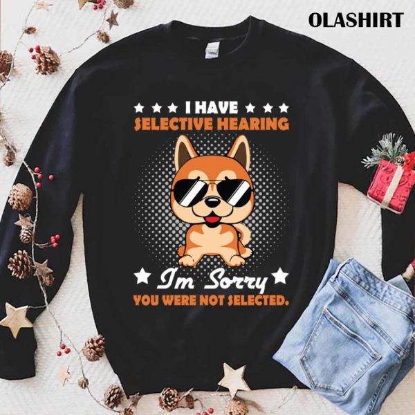 Official I Have Selective Hearing I’m Sorry You Were Not Selected Funny Dog Unisex T-shirt