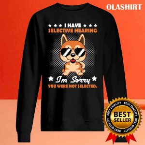 Official I Have Selective Hearing Im Sorry You Were Not Selected Funny Dog Unisex T shirt 2