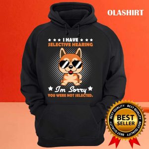 Official I Have Selective Hearing Im Sorry You Were Not Selected Funny Dog Unisex T shirt 3