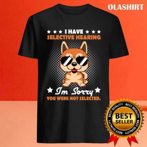 Official I Have Selective Hearing Im Sorry You Were Not Selected Funny Dog Unisex T shirt 4