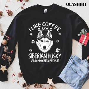 Official I Like Coffee My Siberian Dog Husky And Maybe 3 People Funny Dog Lover Shirt 1