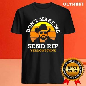 Official Yellowstone Dont Make Me Send Rip Trending Shirt 4