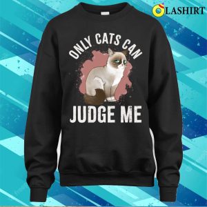 Only Cats Can Judge Me Shirt Only Cats Can Judge Me Funny Cat Ragdoll Shirt 4