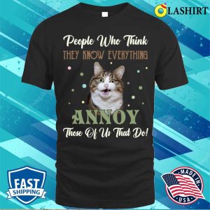 People Who Think They Know Everything Annoy Those Of Us Cats T shirt 1