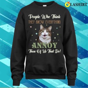 People Who Think They Know Everything Annoy Those Of Us Cats T shirt 4