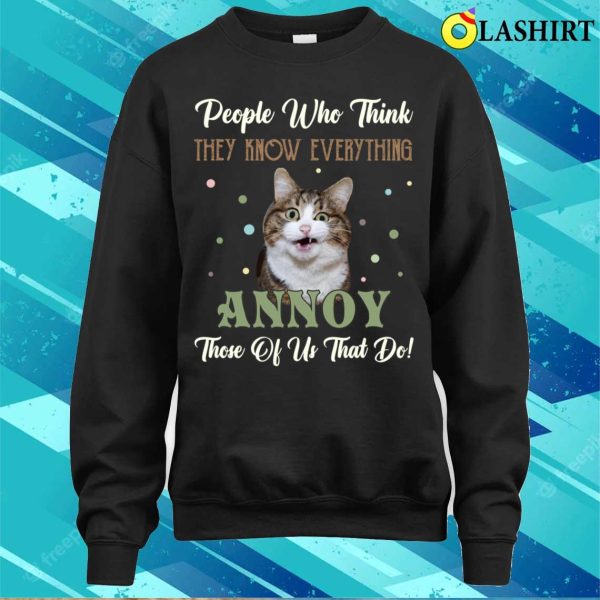 People Who Think They Know Everything Annoy Those Of Us Cats T-shirt