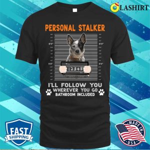 Personal Stalker Cattle Personal Stalker Ill Follow You Wherever You Go Cattle Dog T shirt 1