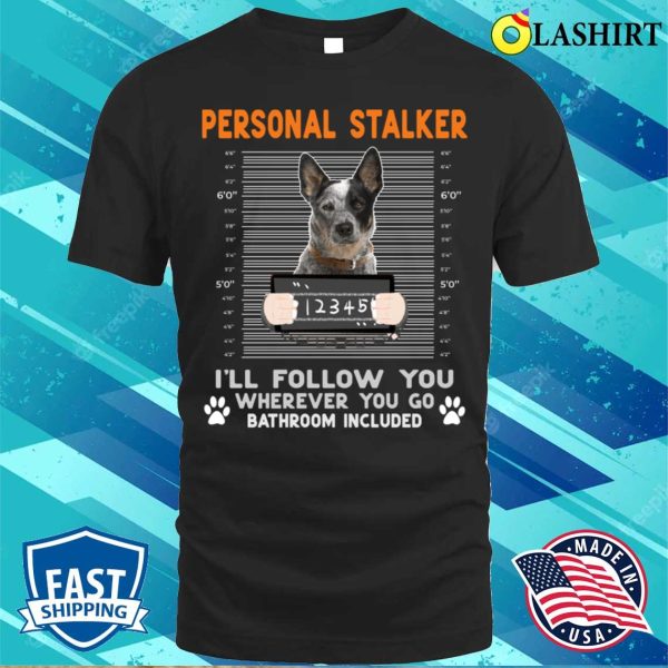 Personal Stalker Cattle Personal Stalker I’ll Follow You Wherever You Go Cattle Dog T-shirt