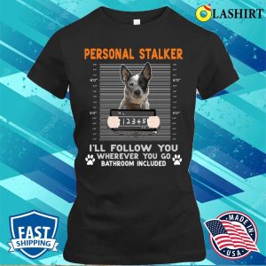 Personal Stalker Cattle Personal Stalker Ill Follow You Wherever You Go Cattle Dog T shirt 2