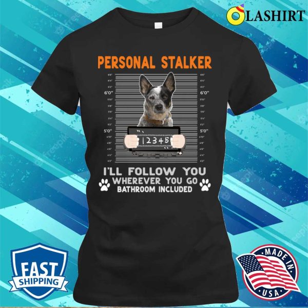 Personal Stalker Cattle Personal Stalker I’ll Follow You Wherever You Go Cattle Dog T-shirt