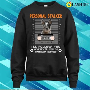 Personal Stalker Cattle Personal Stalker Ill Follow You Wherever You Go Cattle Dog T shirt 4